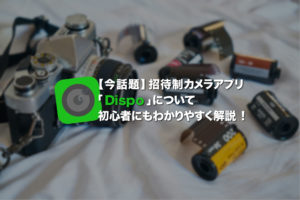 【今話題】招待制のカメラアプリ「Dispo」について初心者にもわかりやすく解説